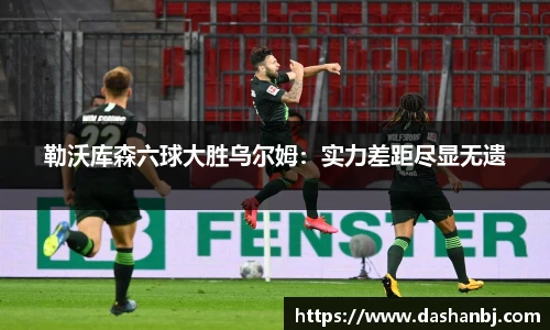 勒沃库森六球大胜乌尔姆：实力差距尽显无遗