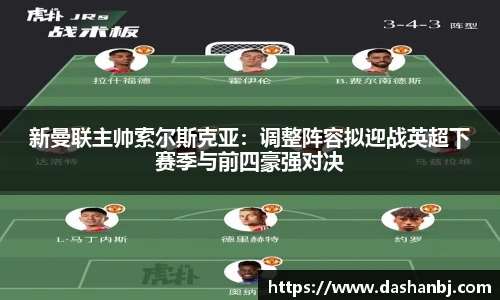 新曼联主帅索尔斯克亚：调整阵容拟迎战英超下赛季与前四豪强对决