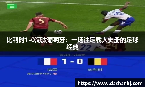 比利时1-0淘汰葡萄牙：一场注定载入史册的足球经典