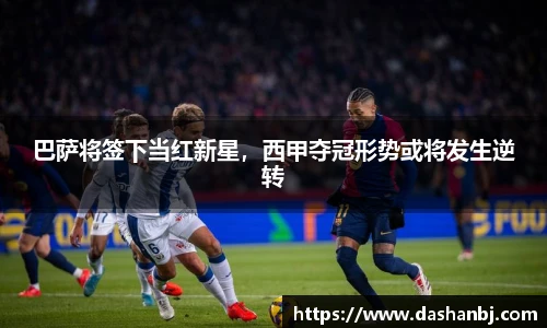 巴萨将签下当红新星，西甲夺冠形势或将发生逆转