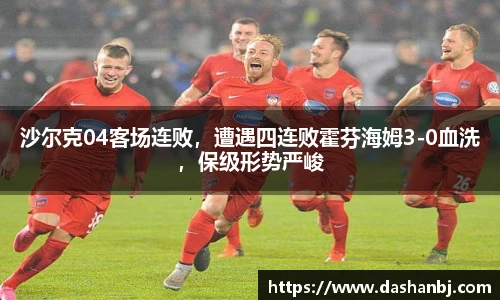 沙尔克04客场连败，遭遇四连败霍芬海姆3-0血洗，保级形势严峻