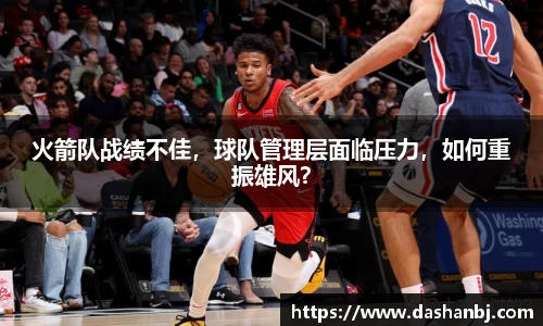 火箭队战绩不佳，球队管理层面临压力，如何重振雄风？