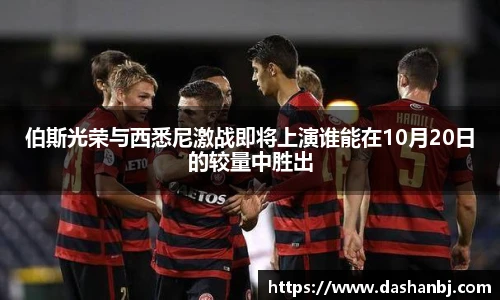 伯斯光荣与西悉尼激战即将上演谁能在10月20日的较量中胜出