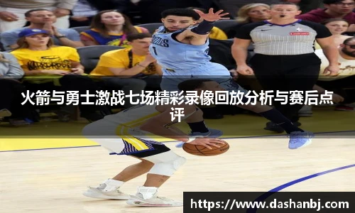 火箭与勇士激战七场精彩录像回放分析与赛后点评