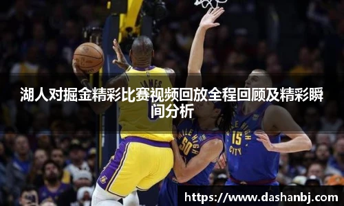 湖人对掘金精彩比赛视频回放全程回顾及精彩瞬间分析