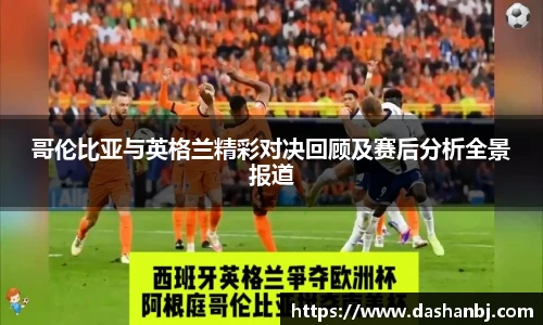 哥伦比亚与英格兰精彩对决回顾及赛后分析全景报道
