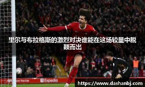 里尔与布拉格斯的激烈对决谁能在这场较量中脱颖而出