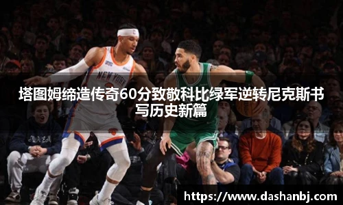 塔图姆缔造传奇60分致敬科比绿军逆转尼克斯书写历史新篇