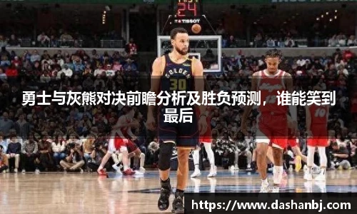 勇士与灰熊对决前瞻分析及胜负预测，谁能笑到最后