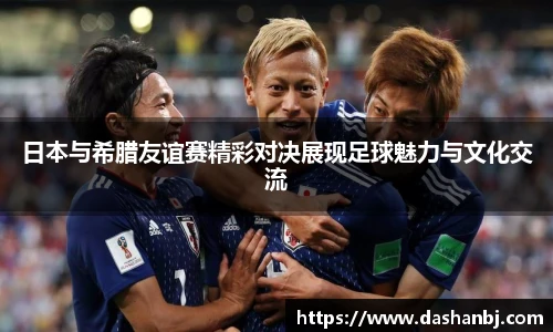 日本与希腊友谊赛精彩对决展现足球魅力与文化交流