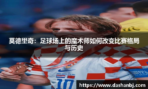 莫德里奇：足球场上的魔术师如何改变比赛格局与历史