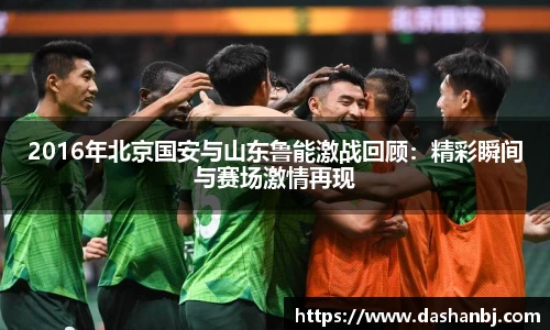 2016年北京国安与山东鲁能激战回顾：精彩瞬间与赛场激情再现