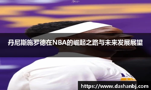 丹尼斯施罗德在NBA的崛起之路与未来发展展望