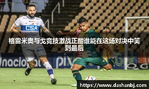 格雷米奥与戈竞技激战正酣谁能在这场对决中笑到最后
