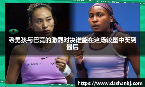 老男孩与巴竞的激烈对决谁能在这场较量中笑到最后