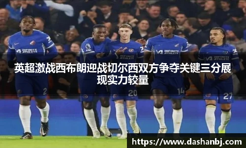 英超激战西布朗迎战切尔西双方争夺关键三分展现实力较量