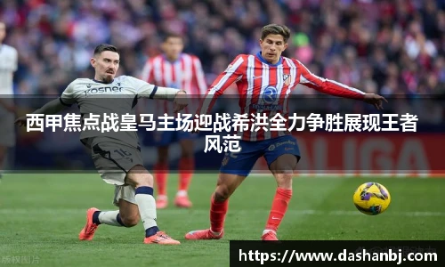 西甲焦点战皇马主场迎战希洪全力争胜展现王者风范
