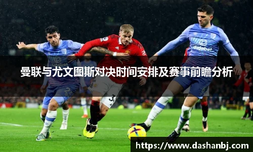 曼联与尤文图斯对决时间安排及赛事前瞻分析