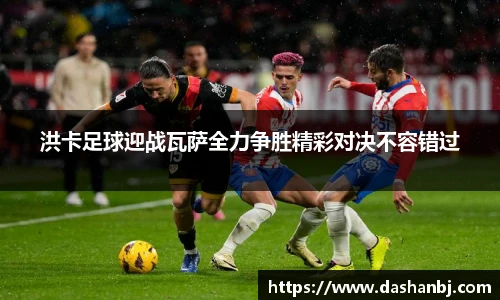 洪卡足球迎战瓦萨全力争胜精彩对决不容错过
