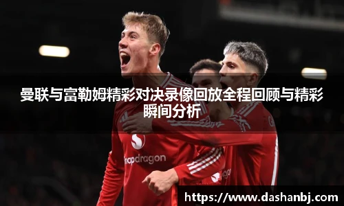 曼联与富勒姆精彩对决录像回放全程回顾与精彩瞬间分析