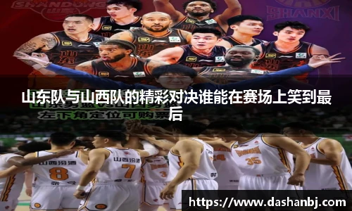 山东队与山西队的精彩对决谁能在赛场上笑到最后