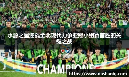 水源之星迎战全北现代力争亚冠小组赛首胜的关键之战