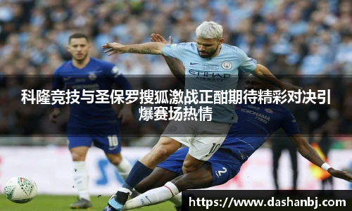 科隆竞技与圣保罗搜狐激战正酣期待精彩对决引爆赛场热情