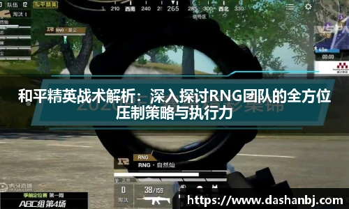 和平精英战术解析：深入探讨RNG团队的全方位压制策略与执行力