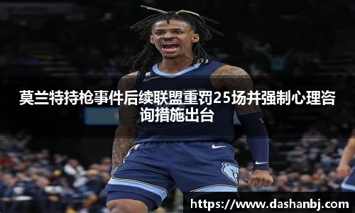 莫兰特持枪事件后续联盟重罚25场并强制心理咨询措施出台