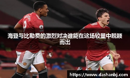 海登与比勒费的激烈对决谁能在这场较量中脱颖而出